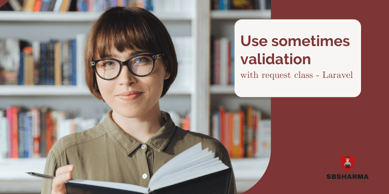 Use sometimes validation with request class - Laravel 7/8